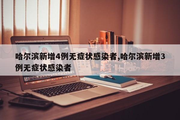 哈尔滨新增4例无症状感染者,哈尔滨新增3例无症状感染者