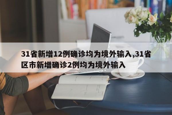 31省新增12例确诊均为境外输入,31省区市新增确诊2例均为境外输入