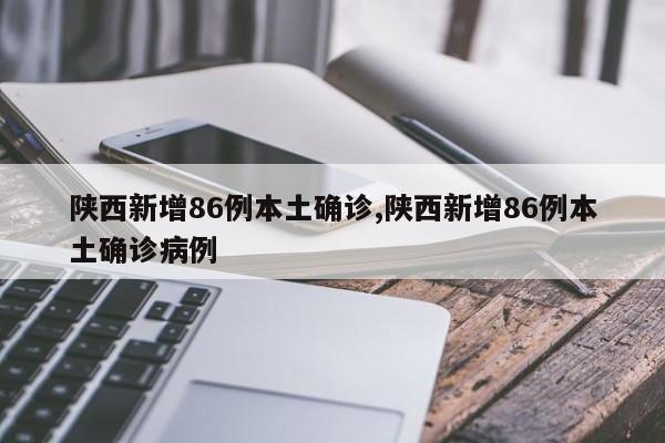陕西新增86例本土确诊,陕西新增86例本土确诊病例