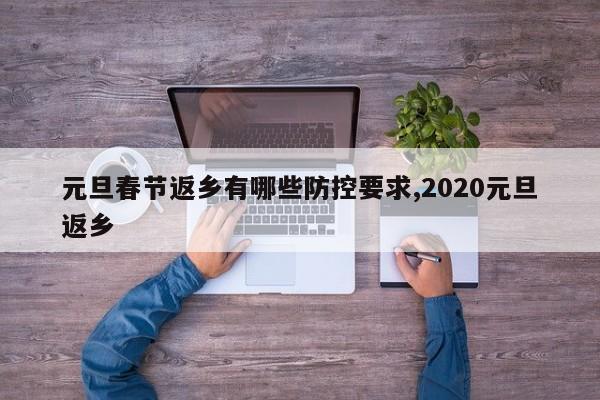 元旦春节返乡有哪些防控要求,2020元旦返乡