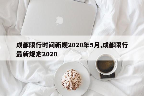 成都限行时间新规2020年5月,成都限行最新规定2020
