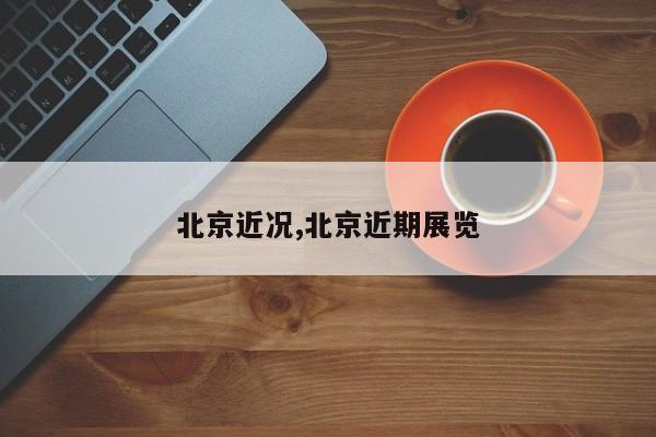 北京近况,北京近期展览