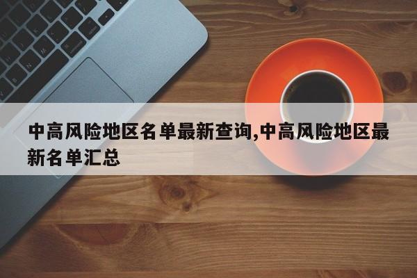 中高风险地区名单最新查询,中高风险地区最新名单汇总