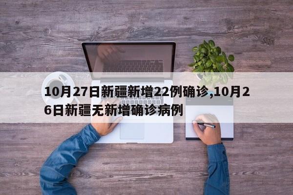 10月27日新疆新增22例确诊,10月26日新疆无新增确诊病例