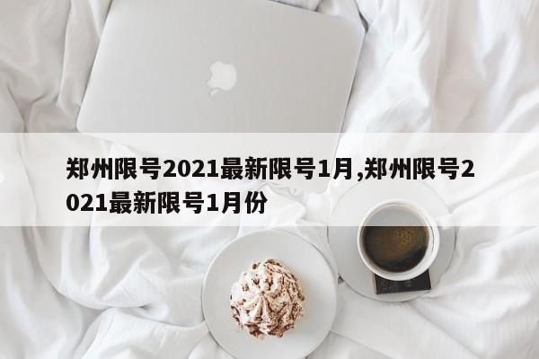 郑州限号2021最新限号1月,郑州限号2021最新限号1月份