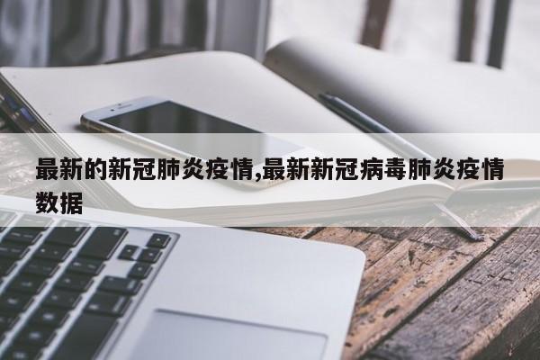 最新的新冠肺炎疫情,最新新冠病毒肺炎疫情数据