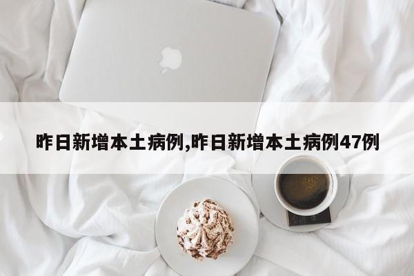 昨日新增本土病例,昨日新增本土病例47例