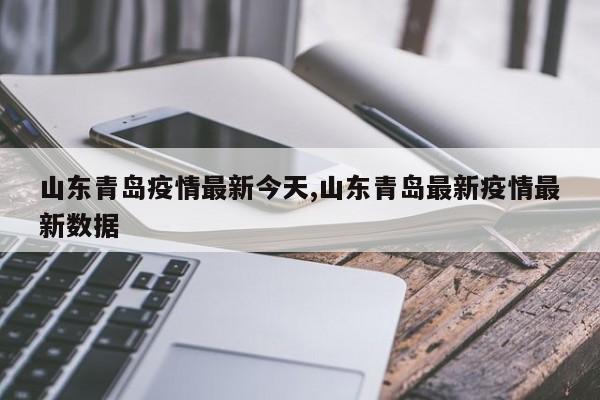 山东青岛疫情最新今天,山东青岛最新疫情最新数据