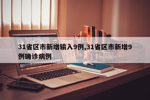 31省区市新增输入9例,31省区市新增9例确诊病例