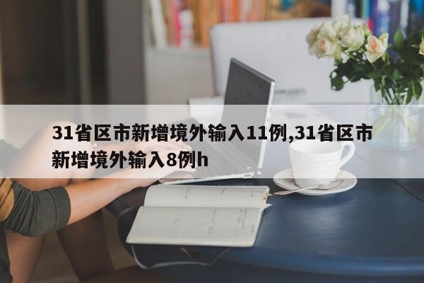 31省区市新增境外输入11例,31省区市新增境外输入8例h