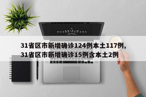 31省区市新增确诊124例本土117例,31省区市新增确诊15例含本土2例