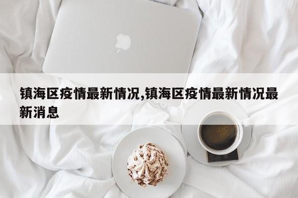 镇海区疫情最新情况,镇海区疫情最新情况最新消息