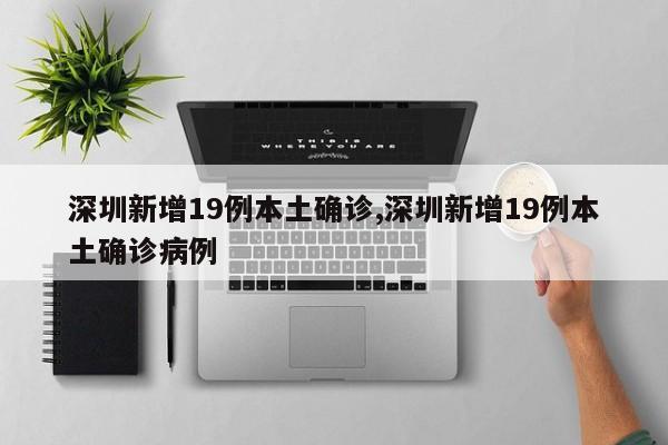 深圳新增19例本土确诊,深圳新增19例本土确诊病例