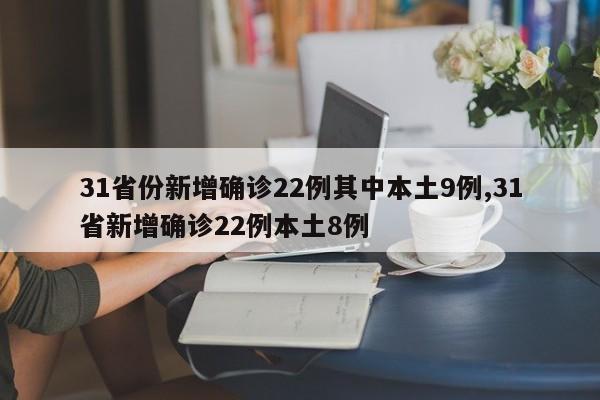 31省份新增确诊22例其中本土9例,31省新增确诊22例本土8例