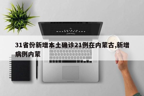 31省份新增本土确诊21例在内蒙古,新增病例内蒙