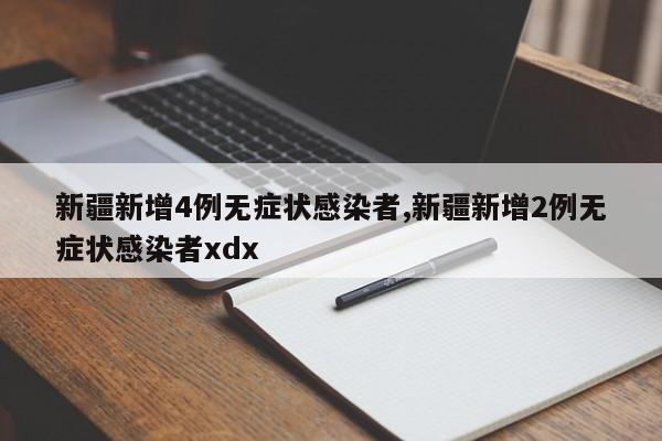 新疆新增4例无症状感染者,新疆新增2例无症状感染者xdx