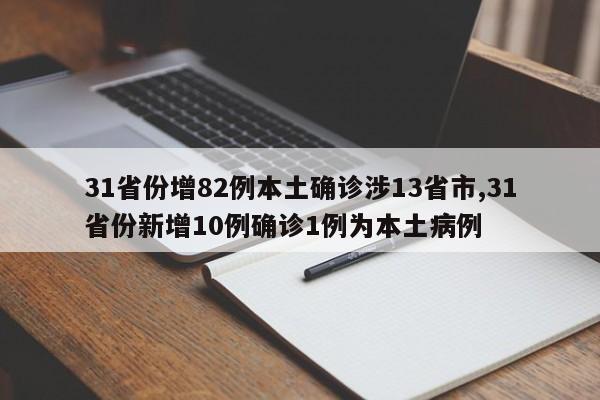 31省份增82例本土确诊涉13省市,31省份新增10例确诊1例为本土病例