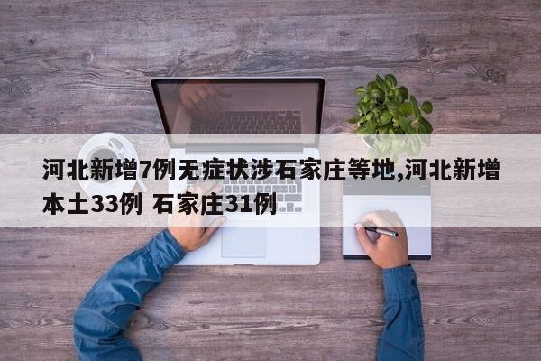 河北新增7例无症状涉石家庄等地,河北新增本土33例 石家庄31例