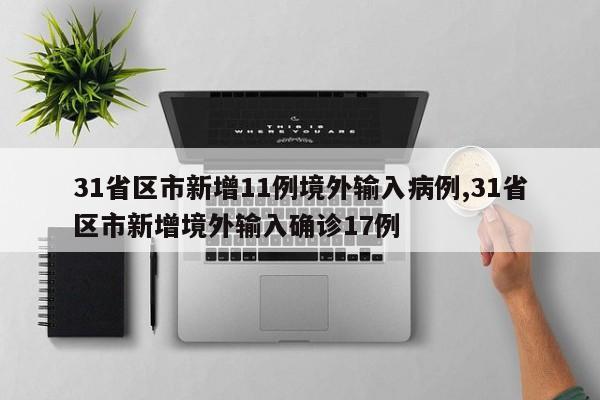 31省区市新增11例境外输入病例,31省区市新增境外输入确诊17例