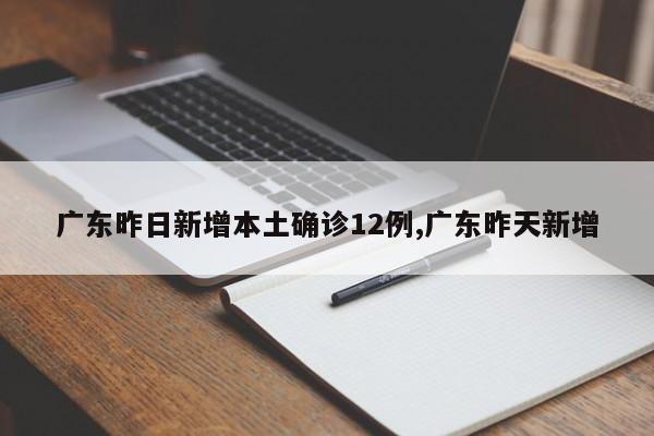 广东昨日新增本土确诊12例,广东昨天新增