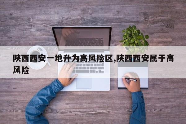 陕西西安一地升为高风险区,陕西西安属于高风险