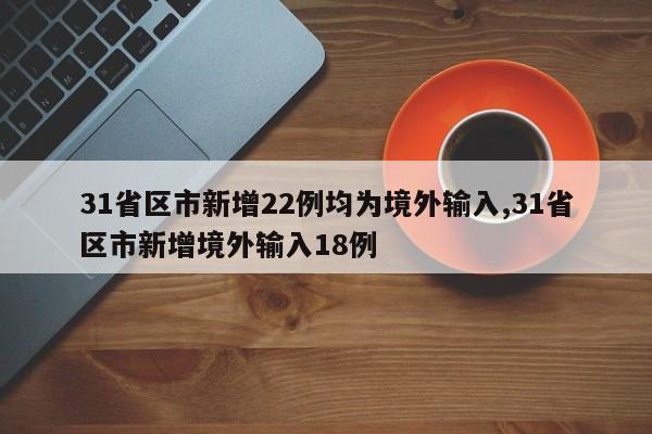 31省区市新增22例均为境外输入,31省区市新增境外输入18例