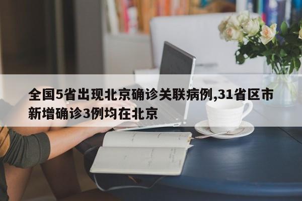 全国5省出现北京确诊关联病例,31省区市新增确诊3例均在北京