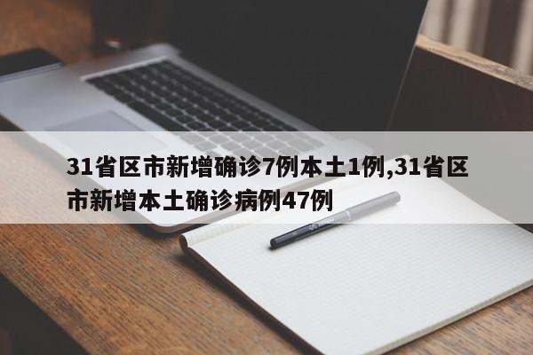 31省区市新增确诊7例本土1例,31省区市新增本土确诊病例47例