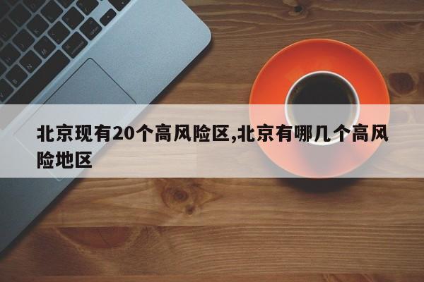 北京现有20个高风险区,北京有哪几个高风险地区