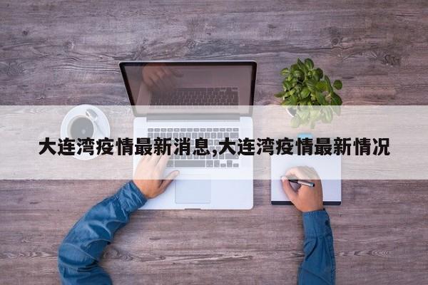 大连湾疫情最新消息,大连湾疫情最新情况