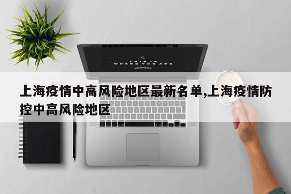 上海疫情中高风险地区最新名单,上海疫情防控中高风险地区