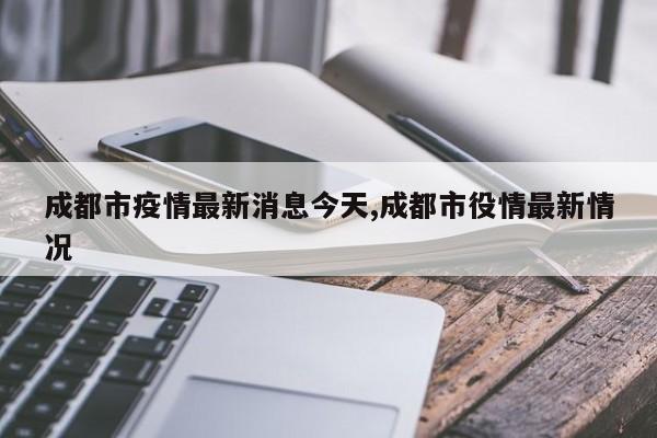 成都市疫情最新消息今天,成都市役情最新情况