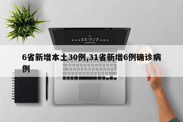 6省新增本土30例,31省新增6例确诊病例