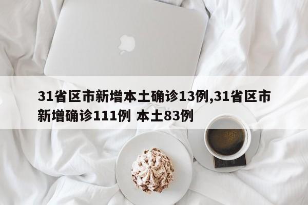 31省区市新增本土确诊13例,31省区市新增确诊111例 本土83例