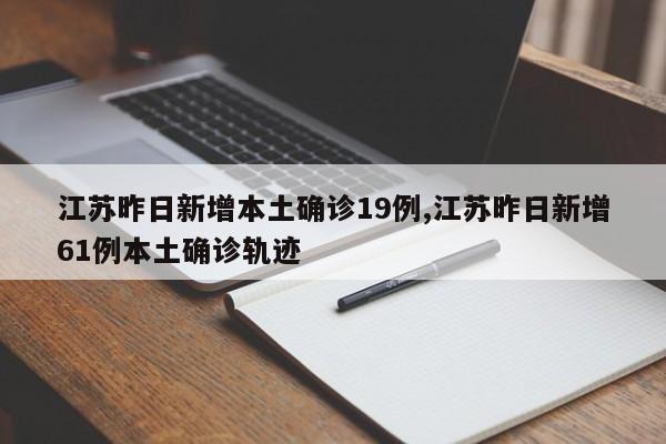 江苏昨日新增本土确诊19例,江苏昨日新增61例本土确诊轨迹