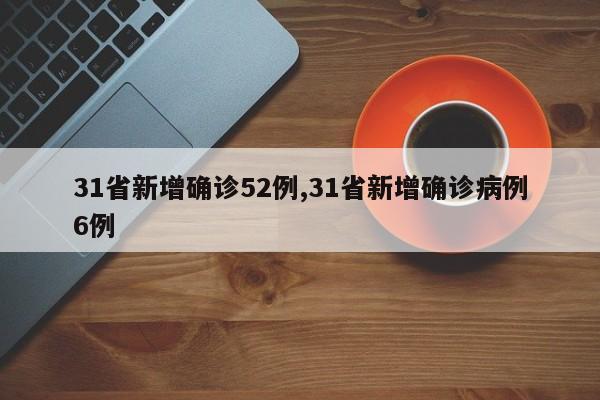 31省新增确诊52例,31省新增确诊病例6例