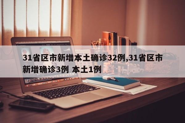 31省区市新增本土确诊32例,31省区市新增确诊3例 本土1例