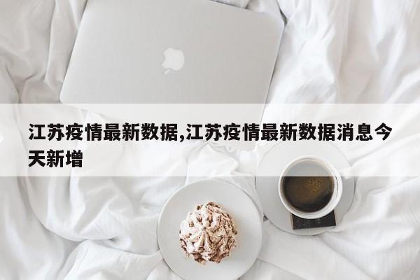 江苏疫情最新数据,江苏疫情最新数据消息今天新增