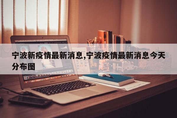 宁波新疫情最新消息,宁波疫情最新消息今天分布图